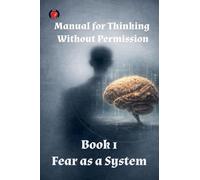 Manual for Thinking Without Permission Book 1 Fear as a System