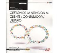 Manual. Gestión de la atención al cliente / consumidor / usuario (Transversal: UF0036). Certificados de profesionalidad (SIN COLECCION)