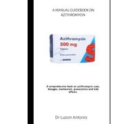 MANUAL GUIDEBOOK ON AZITHROMYCIN: A comprehensive book on azithromycin uses, dosages, mechanism, precautions and side effects