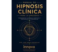 MANUAL HIPNOSIS CLÍNICA PARA LA ANSIEDAD: FUNDAMENTOS, EVIDENCIA, CIENTÍFICA Y PROTOCOLOS DE INTERVENCIÓN