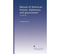 Manual of American history, diplomacy, and government: for class use