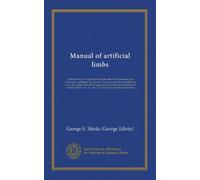 Manual of artificial limbs: artificial toes, feet, legs, fingers, hands, arms, for amputations and deformities, appliances for excisions, fractures, ... treatment of stumps, history, etc., etc.,...