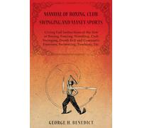 Manual of Boxing, Club Swinging and Manly Sports - Giving Full Instructions of the Arts of Boxing, Fencing, Wrestling, Club Swinging, Dumb Bell and Gymnastic Exercises, Swimming, Tumbling, Etc.