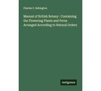 Manual of British Botany : Containing the Flowering Plants and Ferns Arranged According to Natural Orders