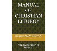 MANUAL OF CHRISTIAN LITURGY: "From Adoration to Funeral"