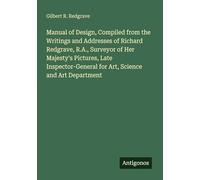 Manual of Design, Compiled from the Writings and Addresses of Richard Redgrave, R.A., Surveyor of Her Majesty's Pictures, Late Inspector-General for Art, Science and Art Department