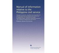Manual of information relative to the Philippine civil service: Showing the positions, classified and unclassified, the methods governing examinations ... of appointment and service: Volume 1