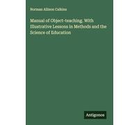 Manual of Object-teaching. With Illustrative Lessons in Methods and the Science of Education