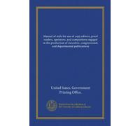 Manual of style for use of copy editors, proof readers, operators, and compositors engaged in the production of executive, congressional, and departmental publications