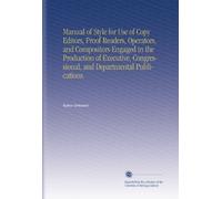 Manual of Style for Use of Copy Editors, Proof Readers, Operators, and Compositors Engaged in the Production of Executive, Congressional, and Departmental Publications.