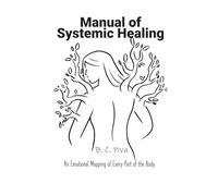Manual of Systemic Healing: An Emotional Mapping of Every Part of the Body