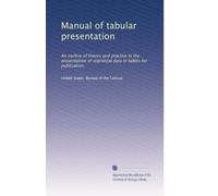 Manual of tabular presentation: An outline of theory and practice in the presentation of statistical data in tables for publication,