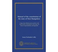 Manual of the constitution of the state of New Hampshire: Comp. from official sources and ed. with sketch of the constitutions of the state, the basis of representation, and appendix
