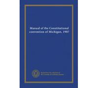 Manual of the Constitutional convention of Michigan, 1907