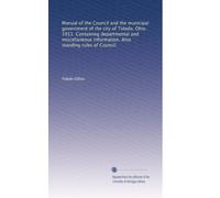 Manual of the Council and the municipal government of the city of Toledo, Ohio. 1911. Containing departmental and miscellaneous information. Also standing rules of Council.