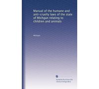 Manual of the humane and anti-cruelty laws of the state of Michgan relating to children and animals