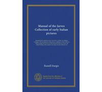 Manual of the Jarves Collection of early Italian pictures: deposited in the galleries of the Yale School of Fine Arts. Being a catalogue, with ... the whole forming a brief guide to the...
