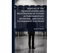 Manual of the Qualifications and Registration of Voters in Parliamentary, Municipal, and Local Government Elections