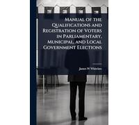 Manual of the Qualifications and Registration of Voters in Parliamentary, Municipal, and Local Government Elections