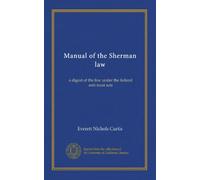 Manual of the Sherman law: a digest of the law under the federal anti-trust acts
