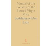 Manual of the Sodality of the Blessed Virgin Mary: With Offices, Prayers, Devotions and Hymns for the Use of From Authentic Sources