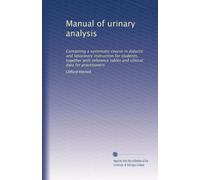 Manual of urinary analysis: Containing a systematic course in didactic and laboratory instruction for students, together with reference tables and clinical data for practitioners