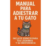 Manual para adiestrar a tu gato: Incluye espacio para tus lágrimas y su indiferencia