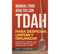 Manual Para Adultos Con TDAH Para Despejar, Limpiar Y Organizar: Recupera El Control De Tu Hogar Y Pasa Del Caos Al Orden En Solo 7 Días (Superando los Desafíos del TDAH en Adultos)