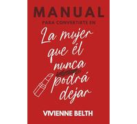 Manual para convertirte en la mujer que el nunca podra dejar