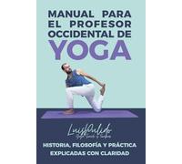 Manual para el Profesor Occidental de Yoga: Historia, filosofía y práctica explicadas con claridad para enseñar con confianza