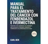 Manual para el tratamiento del cáncer con fenbendazol e ivermectina: Capacitar a los cuidadores con estrategias para promover el bienestar mediante la ... eficaz con los profesionales de la salud.