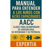 MANUAL PARA ENTENDER A LOS NIÑOS CON ALTAS CAPACIDADES (AACC): CLAVES PARA ACOMPAÑAR SU SENSIBILIDAD, SU INTENSIDAD Y SU POTENCIAL
