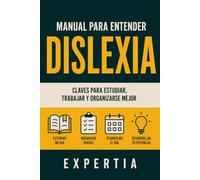 MANUAL PARA ENTENDER DISLEXIA: CLAVES PARA ESTUDIAR, TRABAJAR Y ORGANIZARSE MEJOR