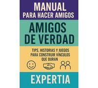 Manual para Hacer Amigos de Verdad: Tips, historias y juegos para construir vínculos que duran