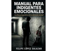 Manual para Indigentes Emocionales: La física pragmática de la soberanía mental