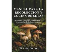 MANUAL PARA LA RECOLECCIÓN Y COCINA DE SETAS: Encuentra especies comestibles y preparar las Deliciosas comidas caseras