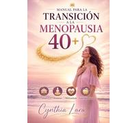 Manual para la Transición a la Menopausia 40+: Guía integral para comprender y vivir la transición hormonal femenina