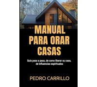 Manual para orar casas: Un manual que lo guia paso a paso en la manera de liberar su casa de influencias espirituales.