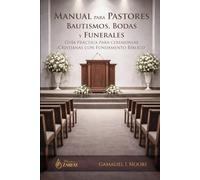 MANUAL PARA PASTORES: BAUTISMOS, BODAS Y FUNERALES: Guia Practica para Ceremonias Cristianas con Fundamento Bíblico