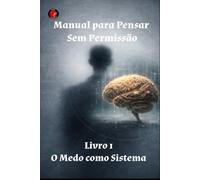 Manual para Pensar Sem Permissão Livro 1 O Medo como Sistema