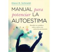 Manual para potenciar la autoestima. Descubre tu verdadera valía y cultiva una autoestima permanente. | Glenn R. Schiraldi