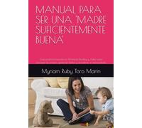 MANUAL PARA SER UNA 'MADRE SUFICIENTEMENTE BUENA': Guía práctica basada en Winnicott, Bowlby y Adler para navegar la crianza, gestionar límites y encontrar el autocuidado