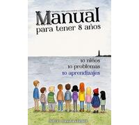 Manual para tener 8 años: 10 niños, 10 problemas, 10 aprendizajes. También válido para madres y padres que van perdidos