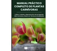 Manual Práctico Completo de Plantas Carnívoras: Cultivo, Cuidado y Reproducción de las Especies Más Comunes y Raras con Técnicas Actualizadas (Cultivo, Botánica y Jardinería Práctica)