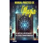 MANUAL PRÁCTICO DE MAGIA: EL ARTE DE LOS RITUALES Y SU PODER TRANSFORMADOR