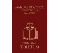 MANUAL PRACTICO: LITIGACION PENAL AVANZADA: Estrategia, dominio del juicio oral y construcción de la convicción judicial (EDITORIAL TOLETUM)