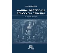 Manual Prático da Advocacia Criminal: Do Flagrante à Execução