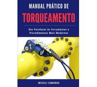 Manual Prático de TORQUEAMENTO: Da teoria à prática: ferramentas, técnicas e aplicações industriais