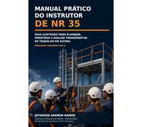 MANUAL PRÁTICO DO INSTRUTOR NR 35: GUIA ILUSTRADO PARA PLANEJAR MINISTRAR E AVALIAR TREINAMENTOS EM ALTURA