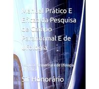 Manual Prático E Eficaz da Pesquisa de Campo Paranormal E de Ufologia: Pesquisa Paranormal e de Ufologia na Prática